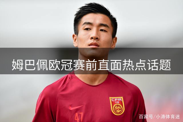 姆巴佩欧冠赛前直面热点话题
